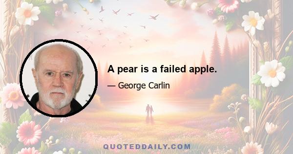 A pear is a failed apple.