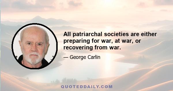 All patriarchal societies are either preparing for war, at war, or recovering from war.