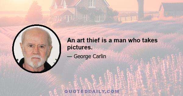 An art thief is a man who takes pictures.