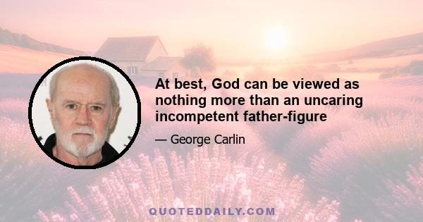 At best, God can be viewed as nothing more than an uncaring incompetent father-figure