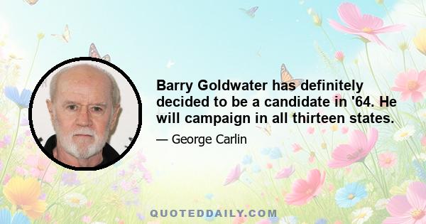 Barry Goldwater has definitely decided to be a candidate in '64. He will campaign in all thirteen states.