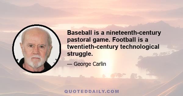 Baseball is a nineteenth-century pastoral game. Football is a twentieth-century technological struggle.