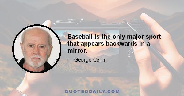 Baseball is the only major sport that appears backwards in a mirror.