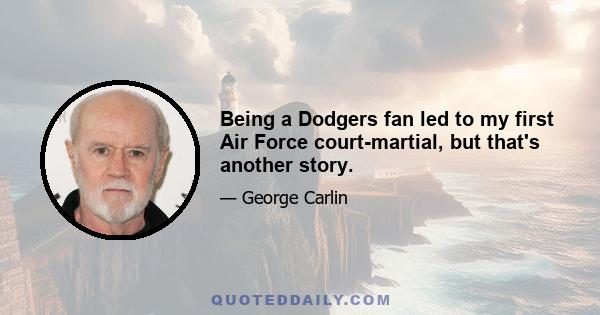 Being a Dodgers fan led to my first Air Force court-martial, but that's another story.