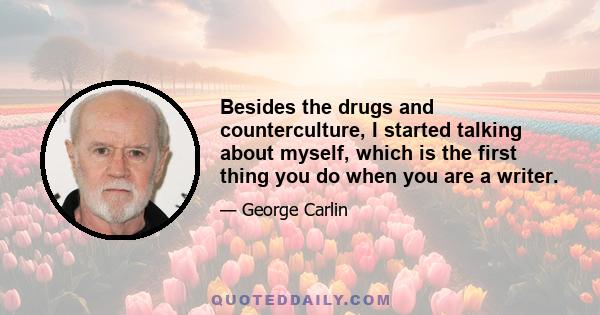 Besides the drugs and counterculture, I started talking about myself, which is the first thing you do when you are a writer.