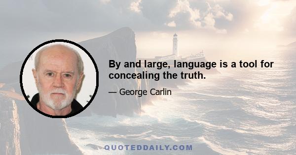 By and large, language is a tool for concealing the truth.