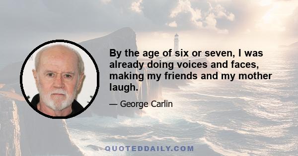 By the age of six or seven, I was already doing voices and faces, making my friends and my mother laugh.