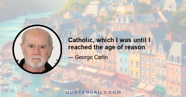 Catholic, which I was until I reached the age of reason