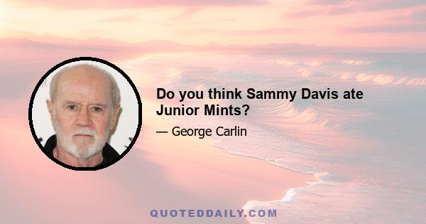 Do you think Sammy Davis ate Junior Mints?