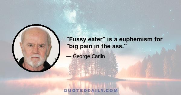 Fussy eater is a euphemism for big pain in the ass.