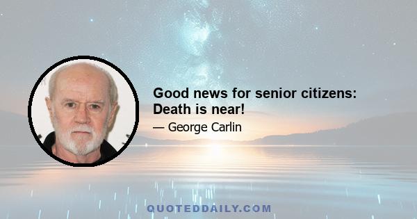 Good news for senior citizens: Death is near!