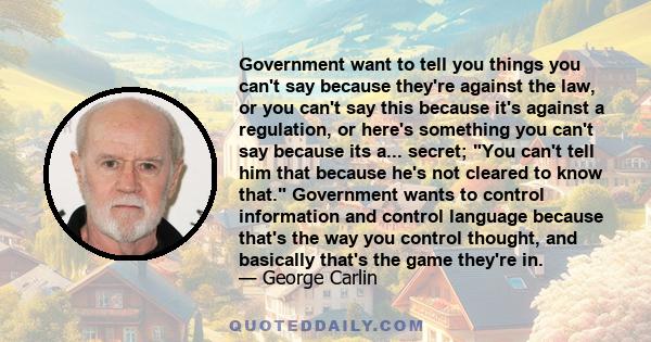 Government want to tell you things you can't say because they're against the law, or you can't say this because it's against a regulation, or here's something you can't say because its a... secret; You can't tell him