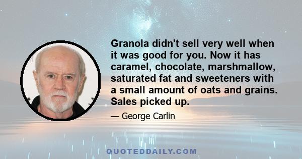 Granola didn't sell very well when it was good for you. Now it has caramel, chocolate, marshmallow, saturated fat and sweeteners with a small amount of oats and grains. Sales picked up.