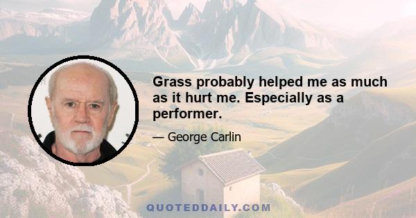 Grass probably helped me as much as it hurt me. Especially as a performer.