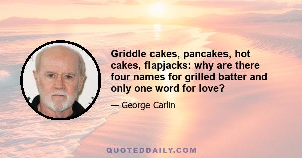 Griddle cakes, pancakes, hot cakes, flapjacks: why are there four names for grilled batter and only one word for love?