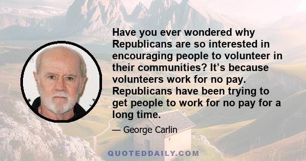 Have you ever wondered why Republicans are so interested in encouraging people to volunteer in their communities? It’s because volunteers work for no pay. Republicans have been trying to get people to work for no pay