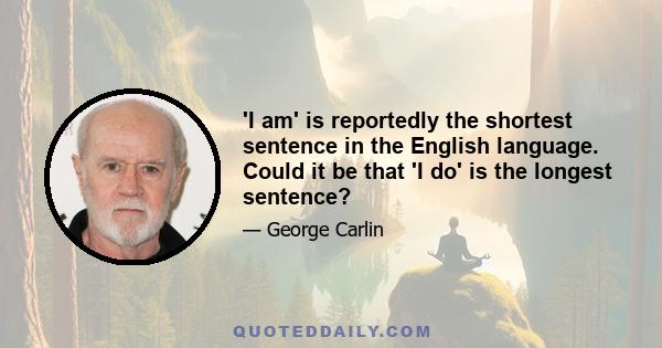 'I am' is reportedly the shortest sentence in the English language. Could it be that 'I do' is the longest sentence?
