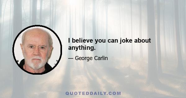 I believe you can joke about anything.