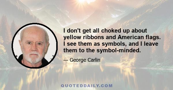 I don't get all choked up about yellow ribbons and American flags. I see them as symbols, and I leave them to the symbol-minded.