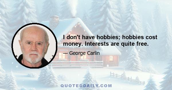 I don't have hobbies; hobbies cost money. Interests are quite free.