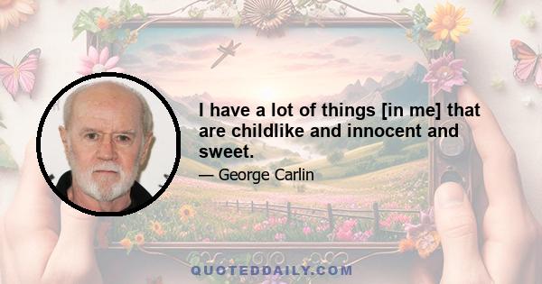 I have a lot of things [in me] that are childlike and innocent and sweet.