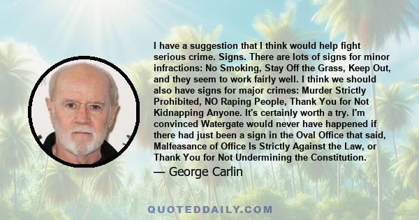 I have a suggestion that I think would help fight serious crime. Signs. There are lots of signs for minor infractions: No Smoking, Stay Off the Grass, Keep Out, and they seem to work fairly well. I think we should also