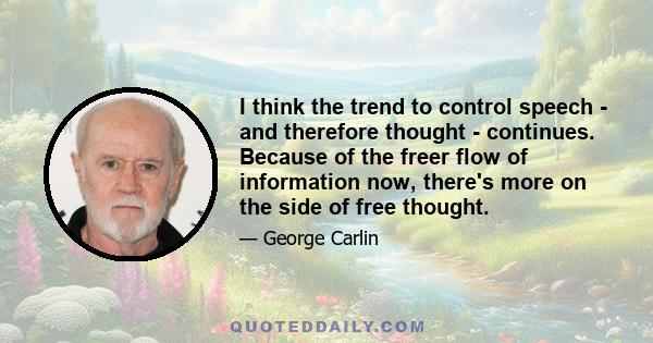 I think the trend to control speech - and therefore thought - continues. Because of the freer flow of information now, there's more on the side of free thought.