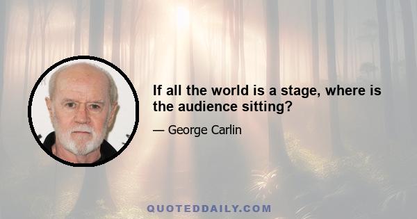 If all the world is a stage, where is the audience sitting?