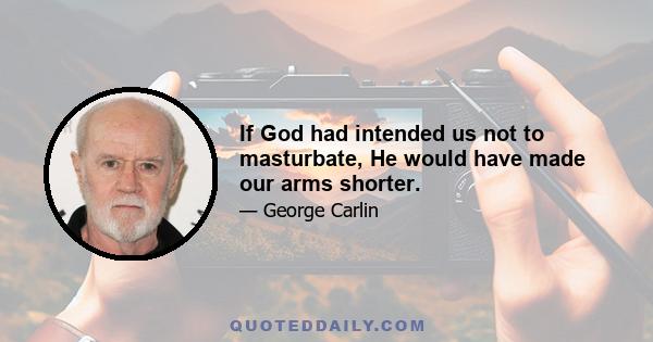 If God had intended us not to masturbate, He would have made our arms shorter.