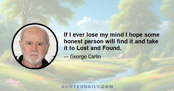 If I ever lose my mind I hope some honest person will find it and take it to Lost and Found.