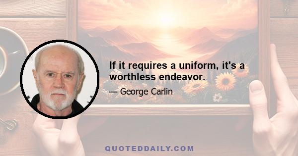 If it requires a uniform, it's a worthless endeavor.