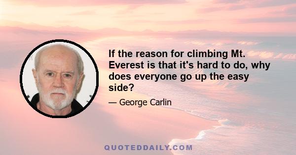 If the reason for climbing Mt. Everest is that it's hard to do, why does everyone go up the easy side?