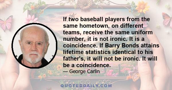 If two baseball players from the same hometown, on different teams, receive the same uniform number, it is not ironic. It is a coincidence. If Barry Bonds attains lifetime statistics identical to his father's, it will