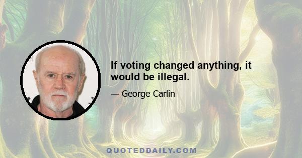 If voting changed anything, it would be illegal.