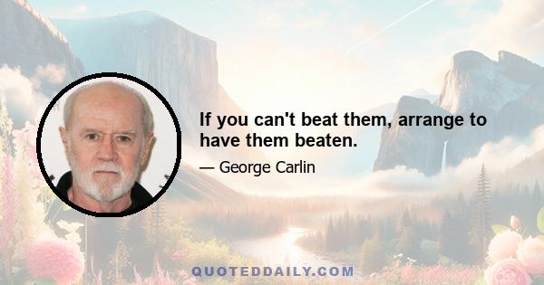 If you can't beat them, arrange to have them beaten.