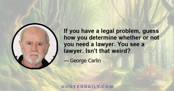 If you have a legal problem, guess how you determine whether or not you need a lawyer. You see a lawyer. Isn't that weird?