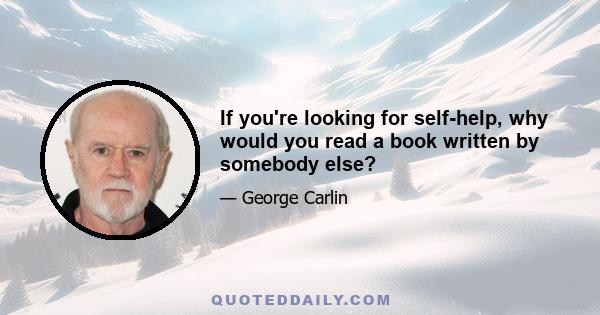 If you're looking for self-help, why would you read a book written by somebody else?