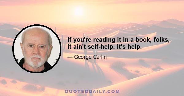 If you're reading it in a book, folks, it ain't self-help. It's help.