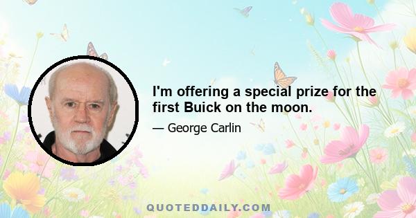 I'm offering a special prize for the first Buick on the moon.