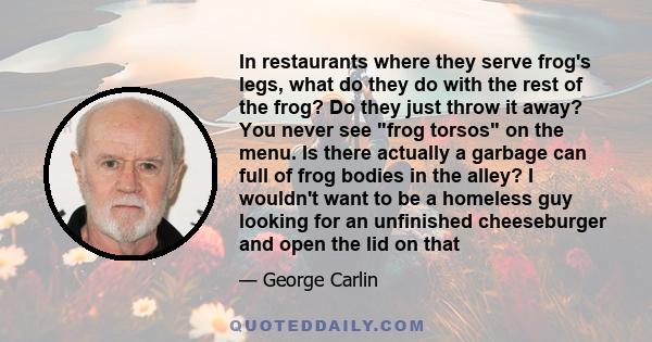 In restaurants where they serve frog's legs, what do they do with the rest of the frog? Do they just throw it away? You never see frog torsos on the menu. Is there actually a garbage can full of frog bodies in the