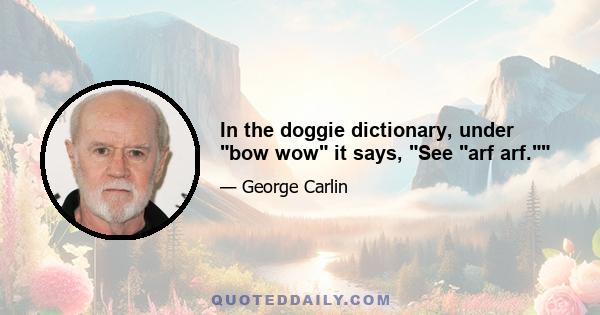 In the doggie dictionary, under bow wow it says, See arf arf.