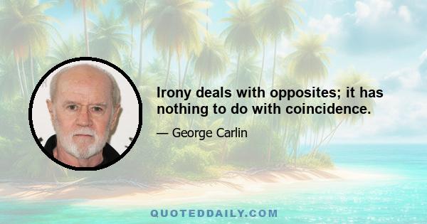 Irony deals with opposites; it has nothing to do with coincidence.