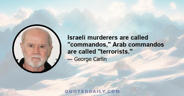 Israeli murderers are called commandos, Arab commandos are called terrorists.