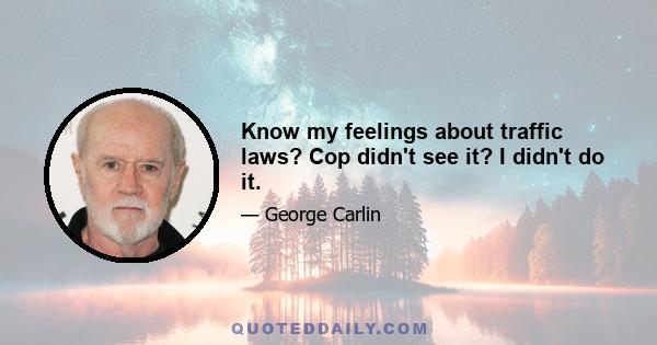 Know my feelings about traffic laws? Cop didn't see it? I didn't do it.