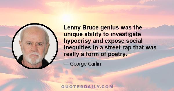 Lenny Bruce genius was the unique ability to investigate hypocrisy and expose social inequities in a street rap that was really a form of poetry.