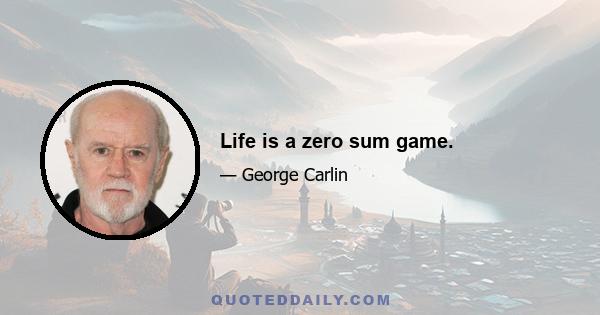 Life is a zero sum game.