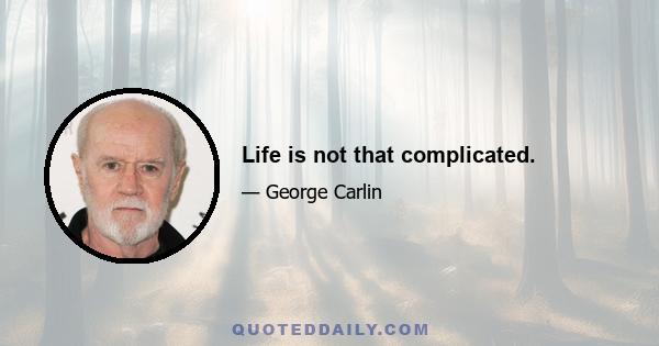 Life is not that complicated.