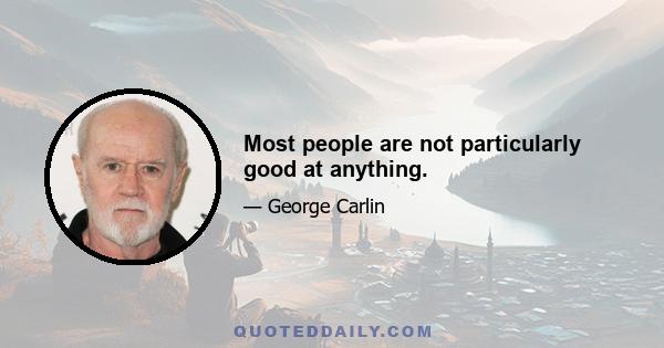 Most people are not particularly good at anything.