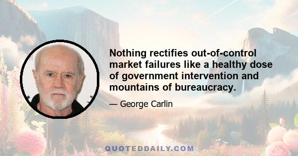 Nothing rectifies out-of-control market failures like a healthy dose of government intervention and mountains of bureaucracy.