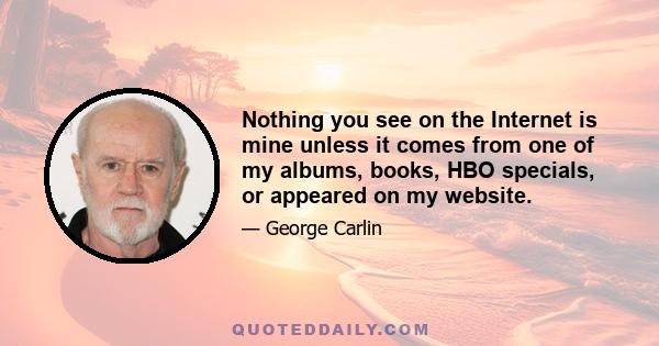 Nothing you see on the Internet is mine unless it comes from one of my albums, books, HBO specials, or appeared on my website.